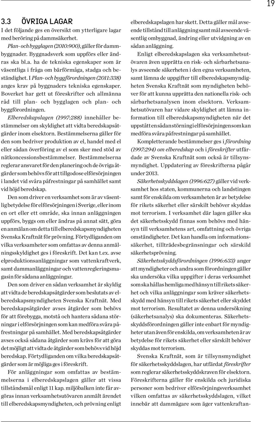 I Plan- och byggförordningen (2011:338) anges krav på byggnaders tekniska egenskaper. Boverket har gett ut föreskrifter och allmänna råd till plan- och bygglagen och plan- och byggförordningen.