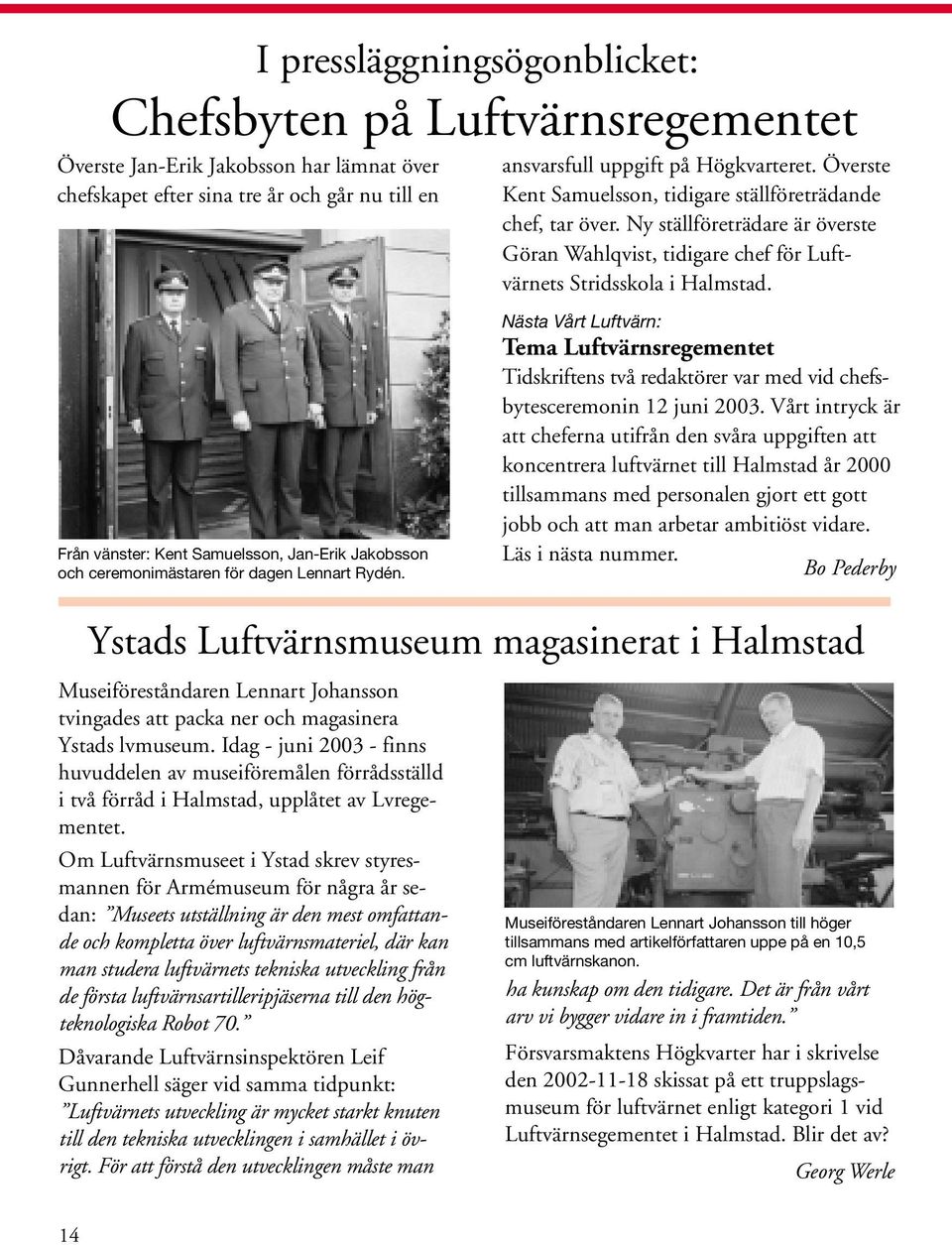 Idag - juni 2003 - finns huvuddelen av museiföremålen förrådsställd i två förråd i Halmstad, upplåtet av Lvregementet.