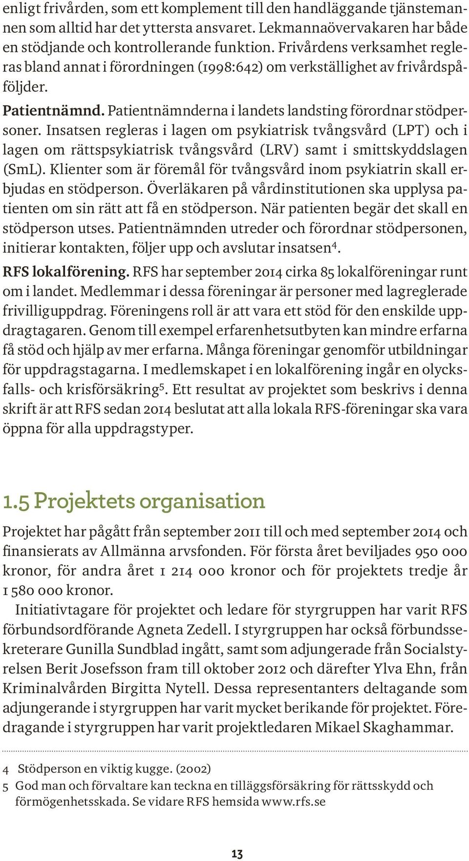 Insatsen regleras i lagen om psykiatrisk tvångsvård (LPT) och i lagen om rättspsykiatrisk tvångsvård (LRV) samt i smittskyddslagen (SmL).