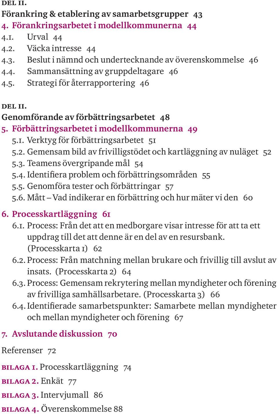 Verktyg för förbättringsarbetet 51 5.2. Gemensam bild av frivilligstödet och kartläggning av nuläget 52 5.3. Teamens övergripande mål 54 5.4. Identifiera problem och förbättringsområden 55 5.5. Genomföra tester och förbättringar 57 5.