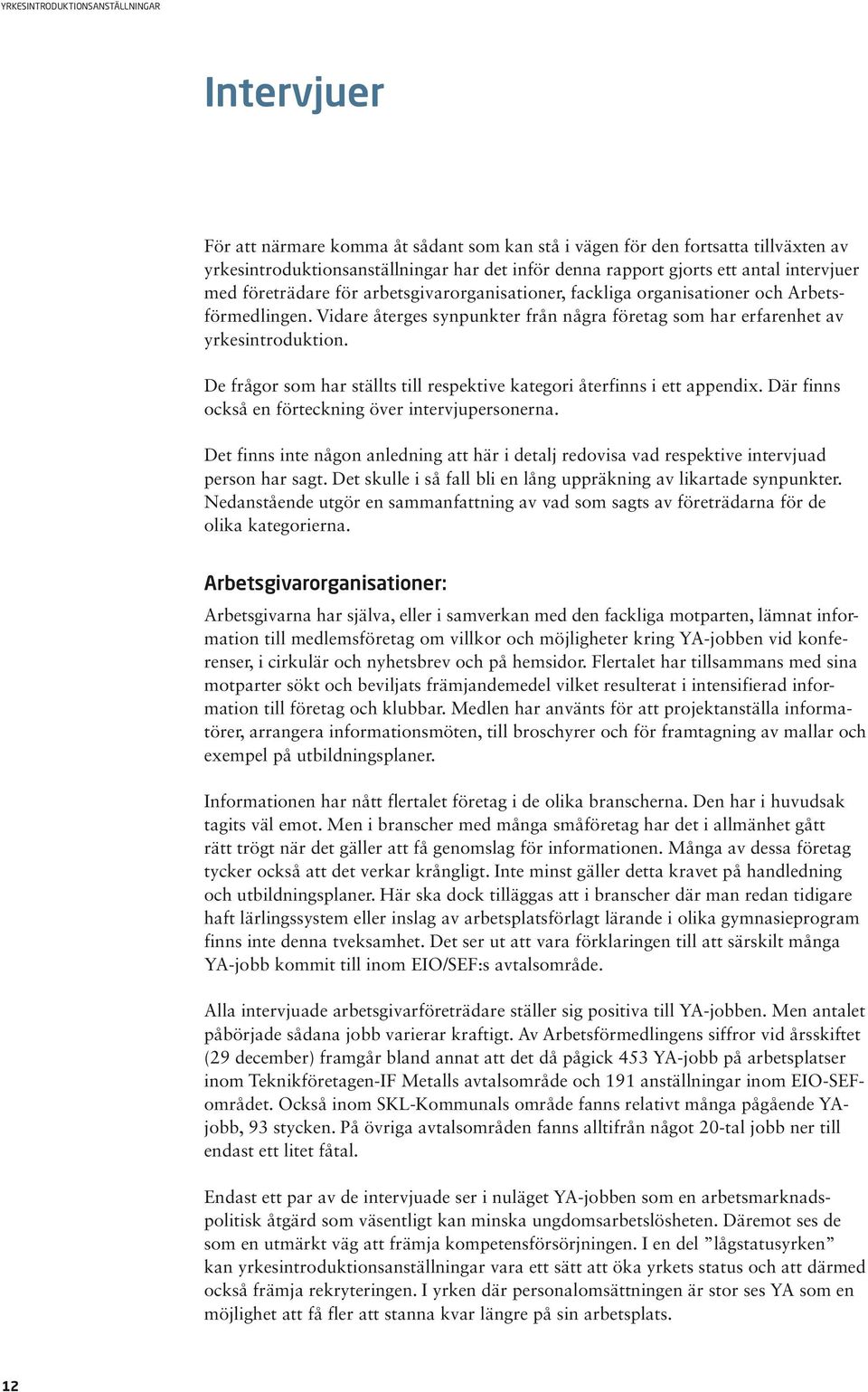 De frågor som har ställts till respektive kategori återfinns i ett appendix. Där finns också en förteckning över intervjupersonerna.