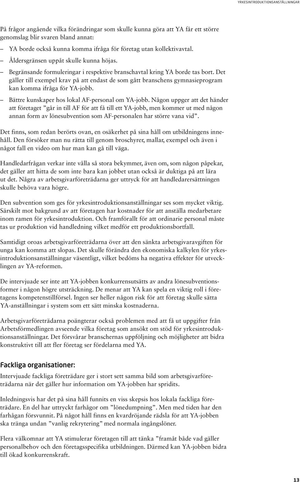 Det gäller till exempel krav på att endast de som gått branschens gymnasieprogram kan komma ifråga för YA-jobb. Bättre kunskaper hos lokal AF-personal om YA-jobb.