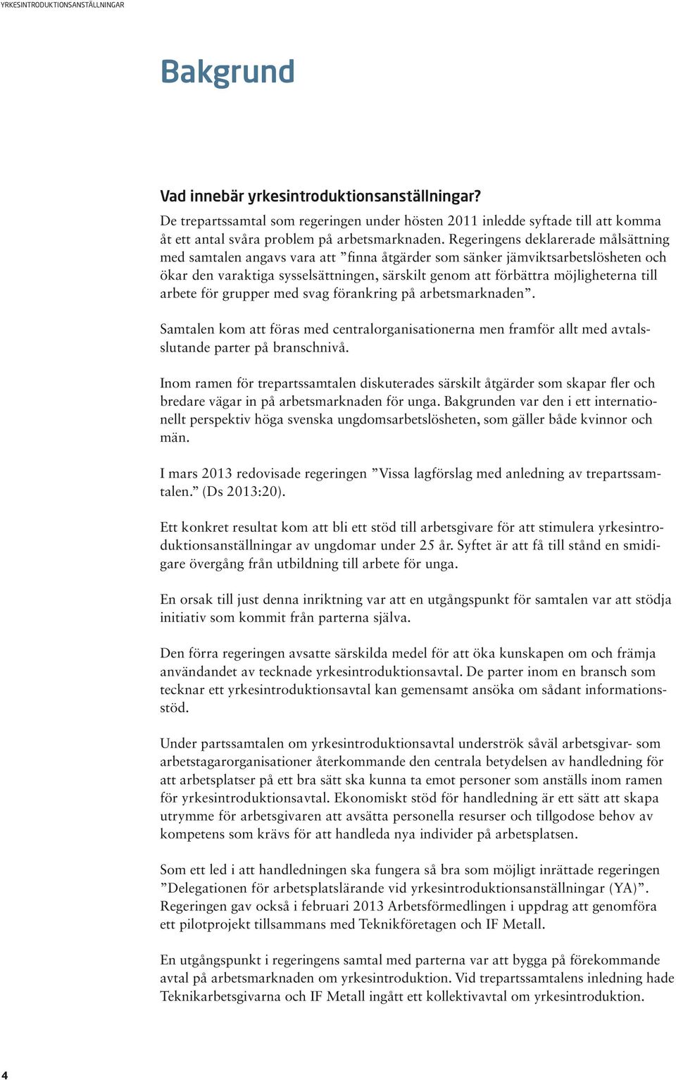 till arbete för grupper med svag förankring på arbetsmarknaden. Samtalen kom att föras med centralorganisationerna men framför allt med avtalsslutande parter på branschnivå.