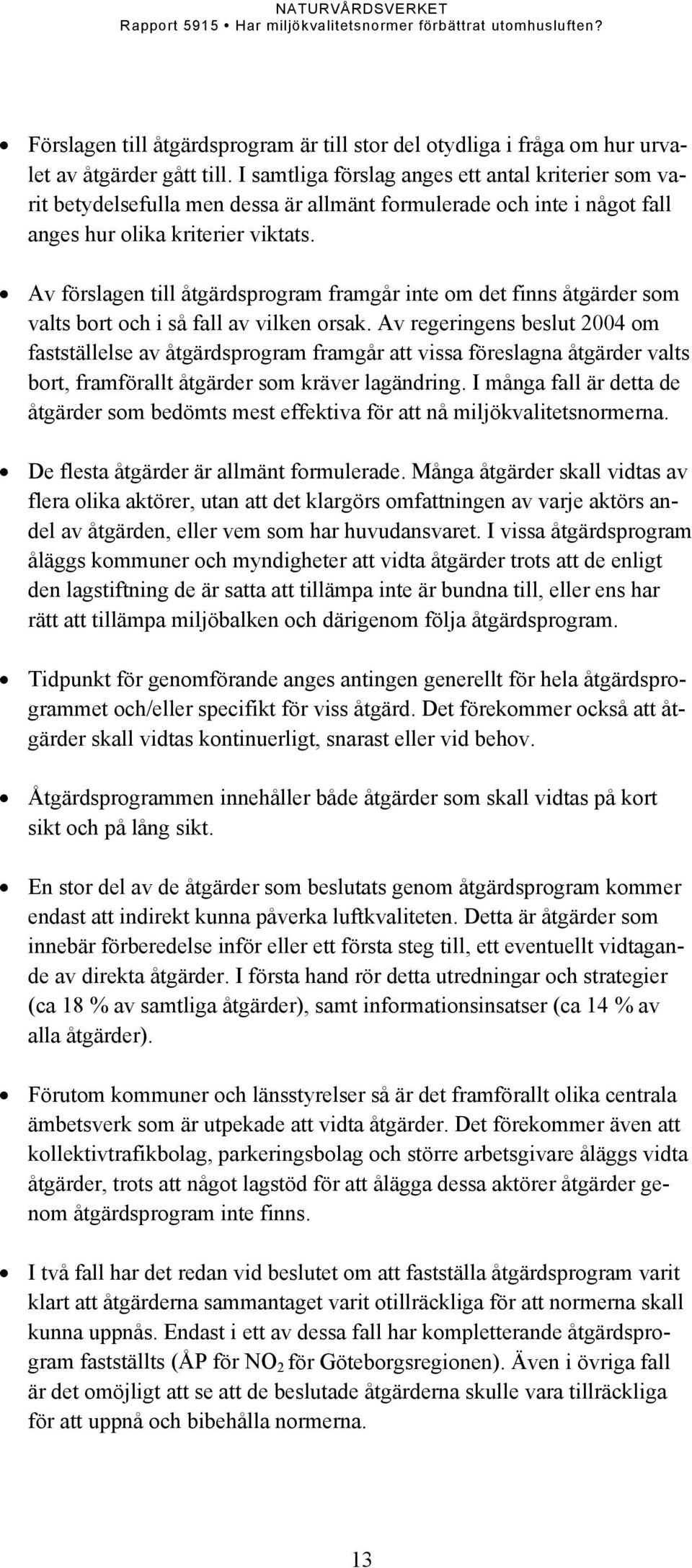 Av förslagen till åtgärdsprogram framgår inte om det finns åtgärder som valts bort och i så fall av vilken orsak.