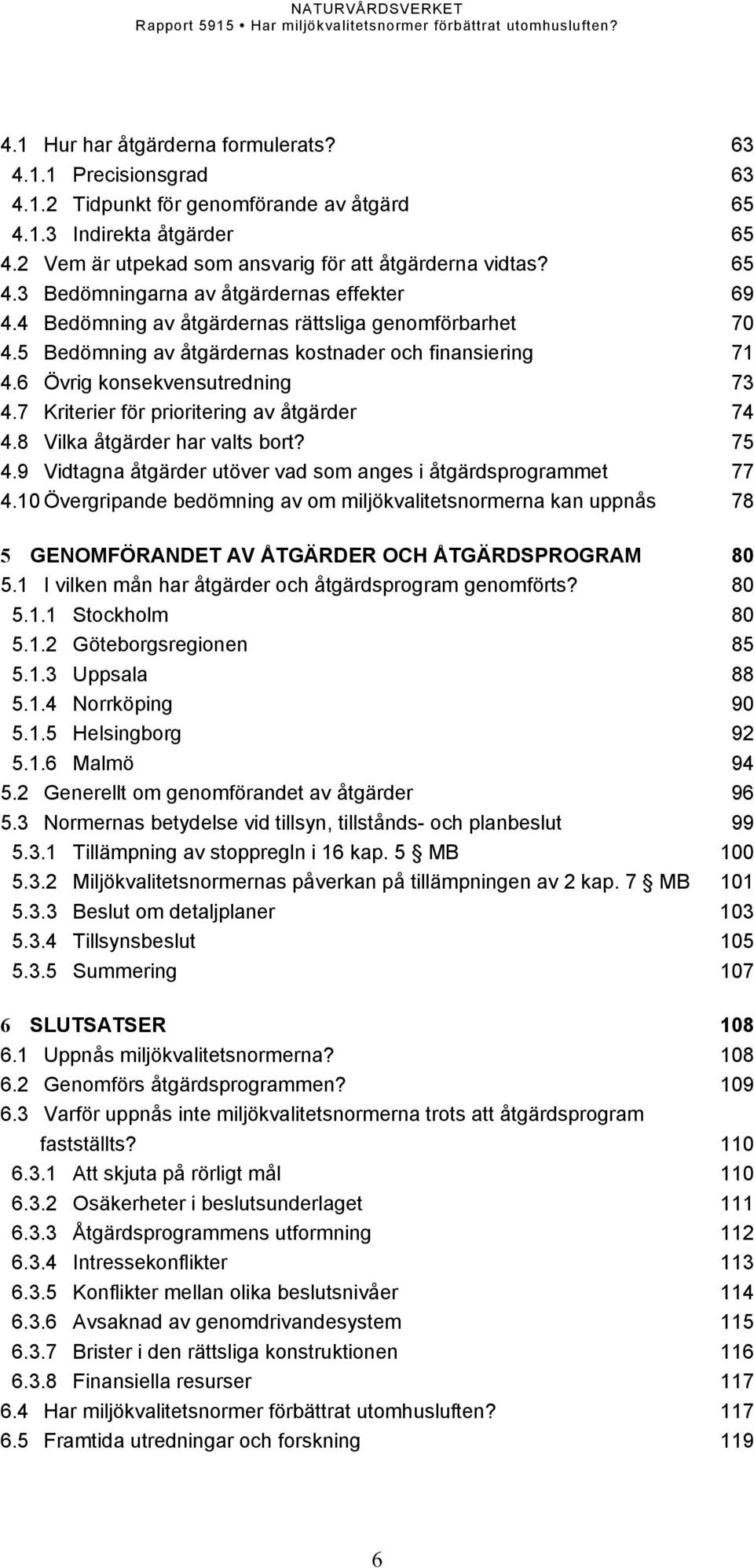 8 Vilka åtgärder har valts bort? 75 4.9 Vidtagna åtgärder utöver vad som anges i åtgärdsprogrammet 77 4.