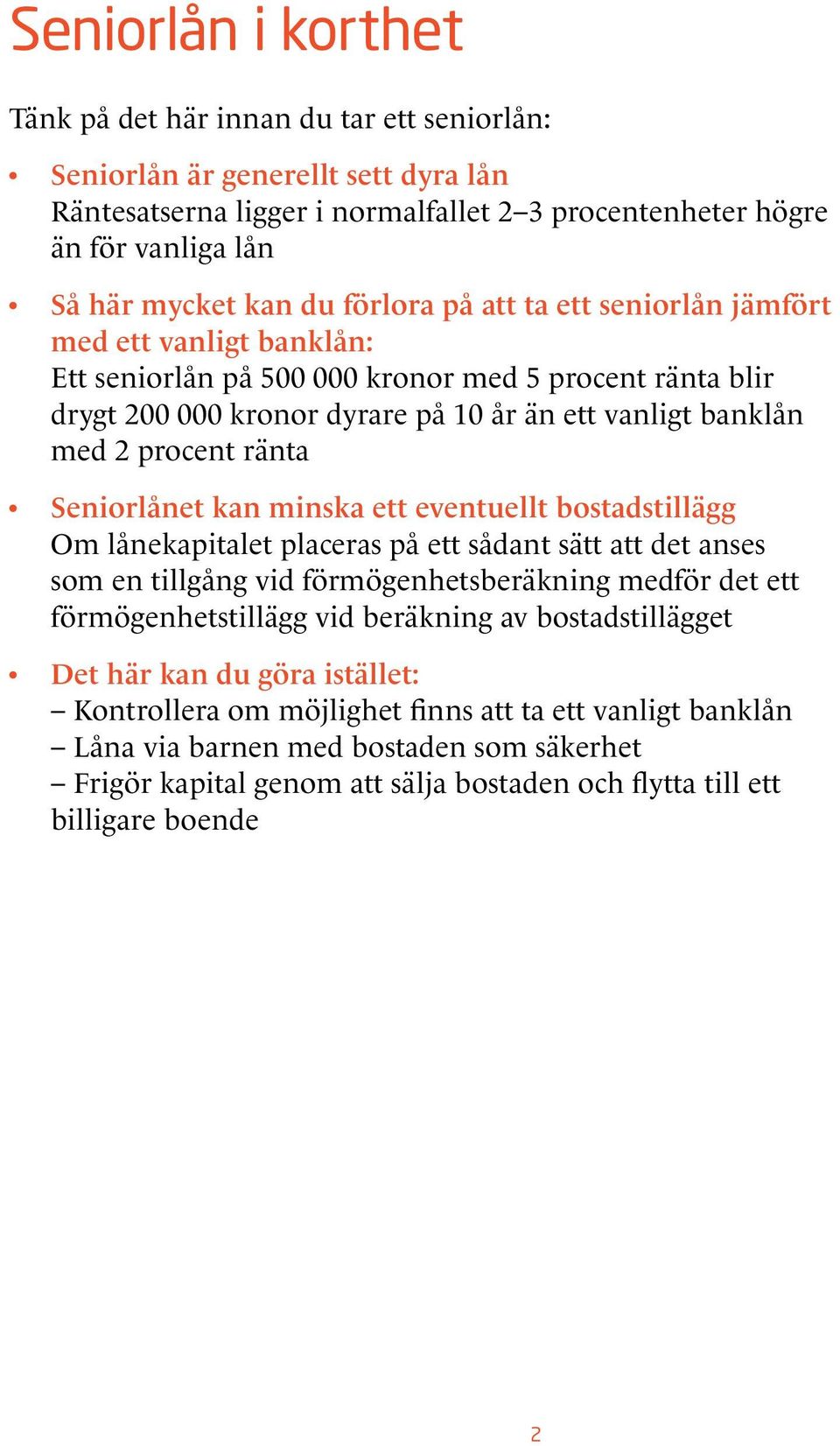 ränta Seniorlånet kan minska ett eventuellt bostadstillägg Om lånekapitalet placeras på ett sådant sätt att det anses som en tillgång vid förmögenhetsberäkning medför det ett förmögenhetstillägg vid