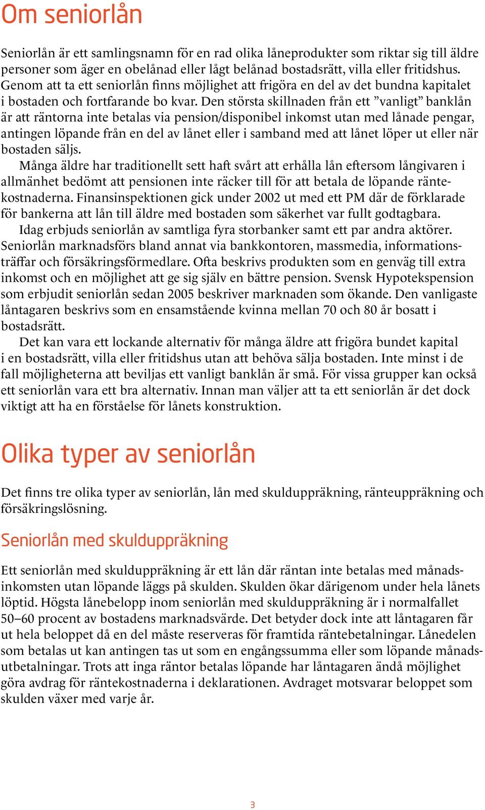 Den största skillnaden från ett vanligt banklån är att räntorna inte betalas via pension/disponibel inkomst utan med lånade pengar, antingen löpande från en del av lånet eller i samband med att lånet