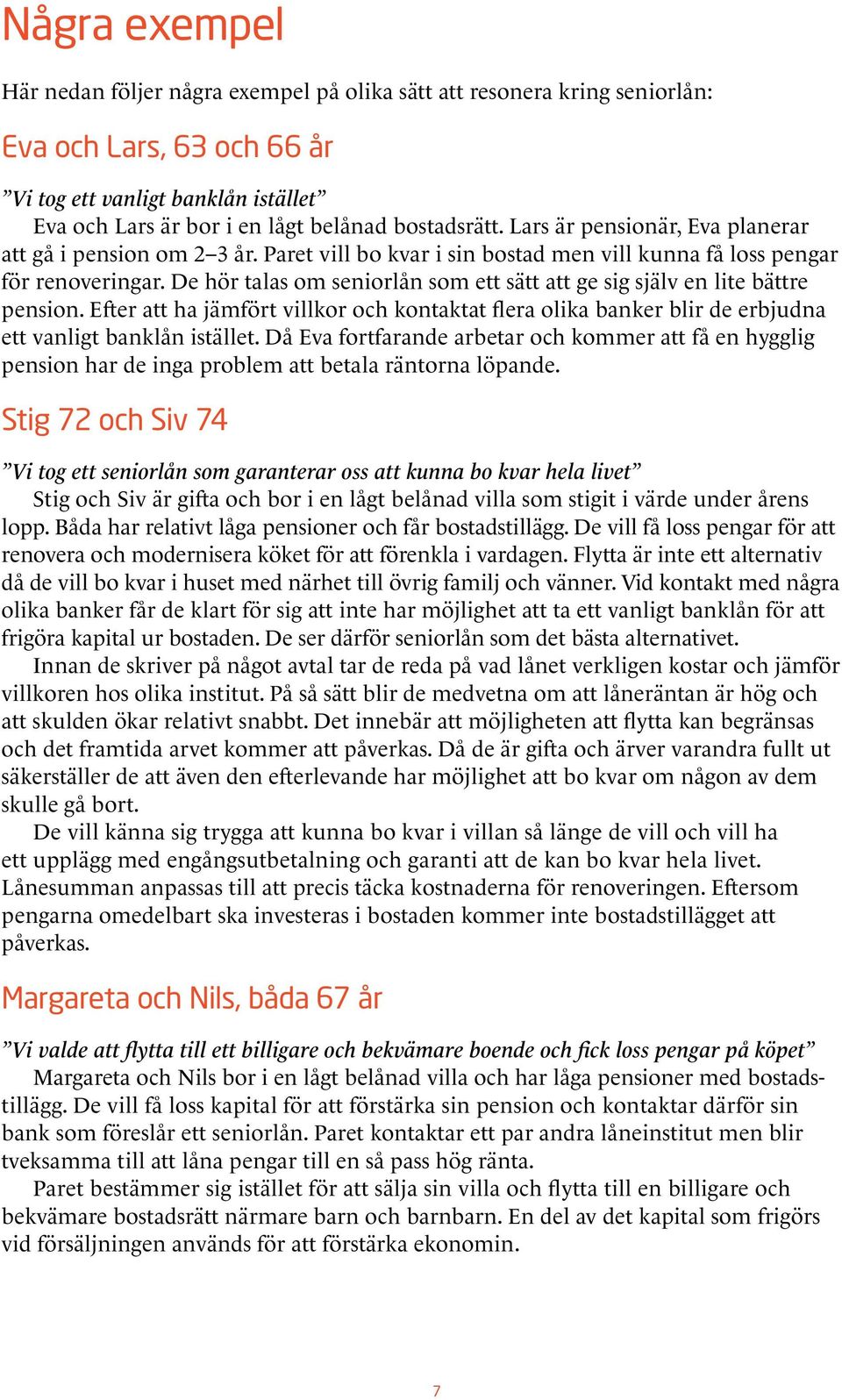 De hör talas om seniorlån som ett sätt att ge sig själv en lite bättre pension. Efter att ha jämfört villkor och kontaktat flera olika banker blir de erbjudna ett vanligt banklån istället.