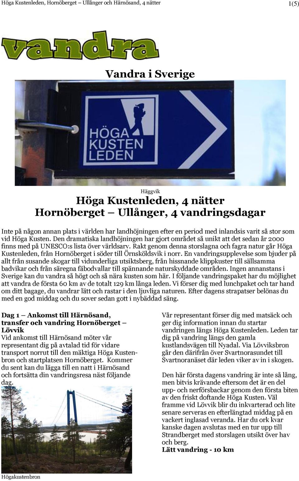 Rakt genom denna storslagna och fagra natur går Höga Kustenleden, från Hornöberget i söder till Örnsköldsvik i norr.