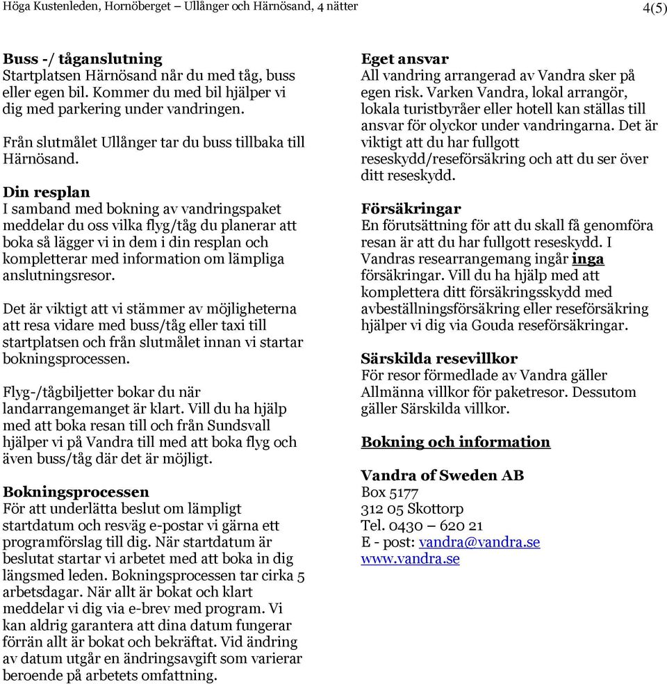 Din resplan I samband med bokning av vandringspaket meddelar du oss vilka flyg/tåg du planerar att boka så lägger vi in dem i din resplan och kompletterar med information om lämpliga anslutningsresor.