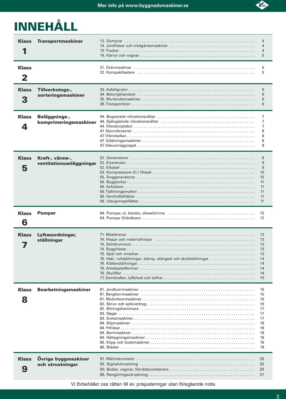 Bogserade vibrationsvältar... 7 44. Självgående vibrationsvältar... 7 44. Vibratorplattor... 7 47. Stavvibratorer... 8 47. Vibrobalkar... 8 47. Glättningsmaskiner..................................................... 8 47. Vakuumaggregat.