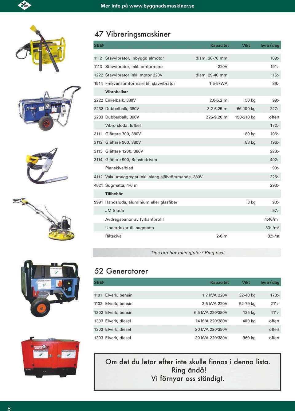 7,25-9,20 m 150-210 kg offert Vibro sloda, luft/el 172:- 3111 Glättare 700, 380V 80 kg 196:- 3112 Glättare 900, 380V 88 kg 196:- 3113 Glättare 1200, 380V 223:- 3114 Glättare 900, Bensindriven 402:-