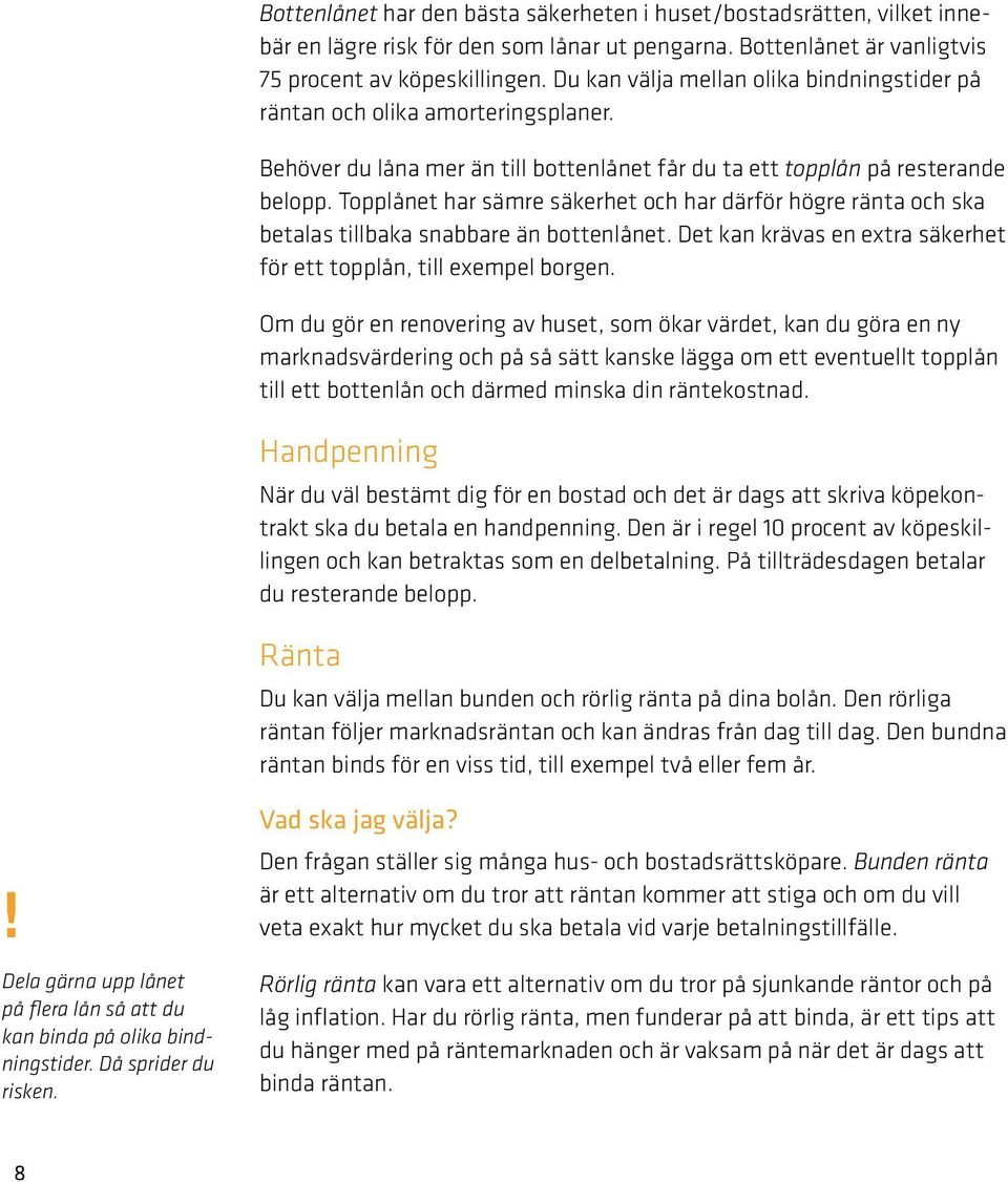 Topplånet har sämre säkerhet och har därför högre ränta och ska betalas tillbaka snabbare än bottenlånet. Det kan krävas en extra säkerhet för ett topplån, till exempel borgen.