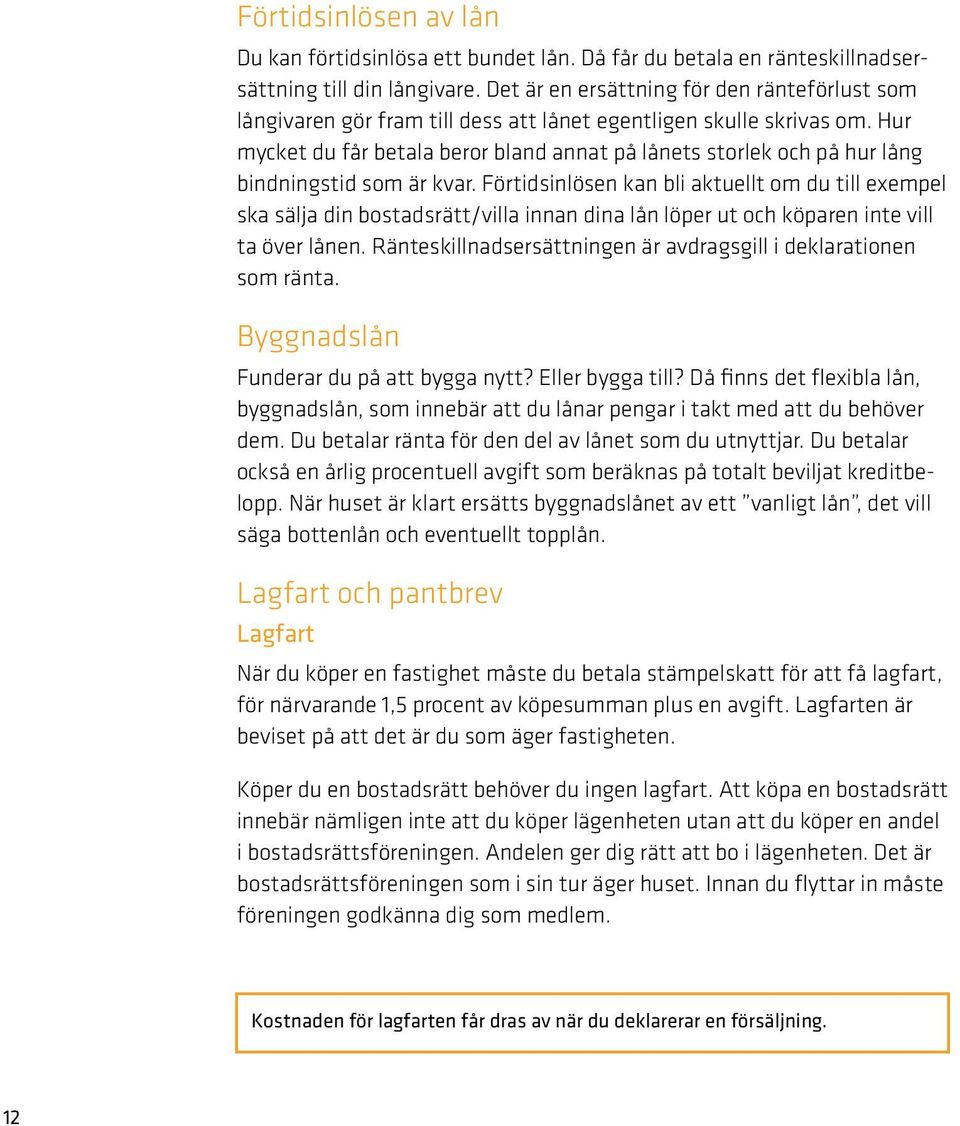 Hur mycket du får betala beror bland annat på lånets storlek och på hur lång bindningstid som är kvar.