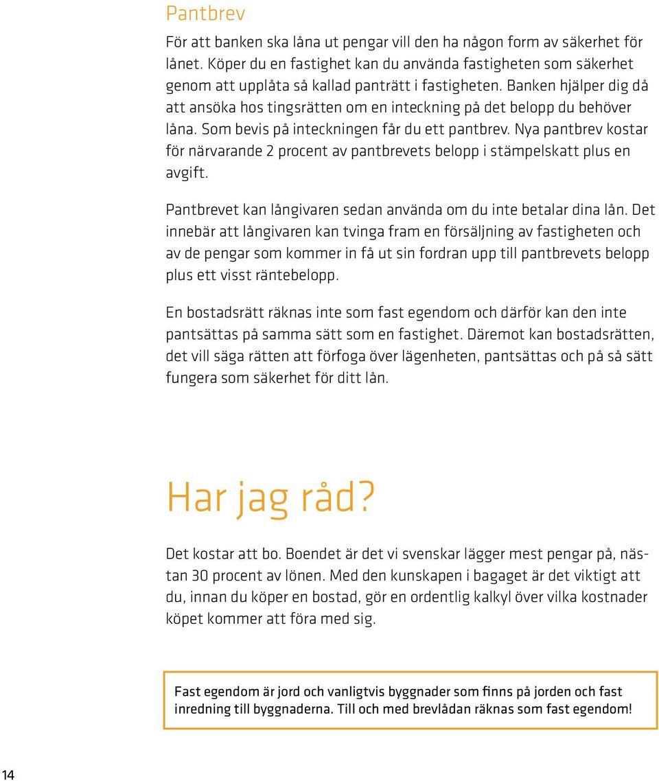 Banken hjälper dig då att ansöka hos tingsrätten om en inteckning på det belopp du behöver låna. Som bevis på inteckningen får du ett pantbrev.