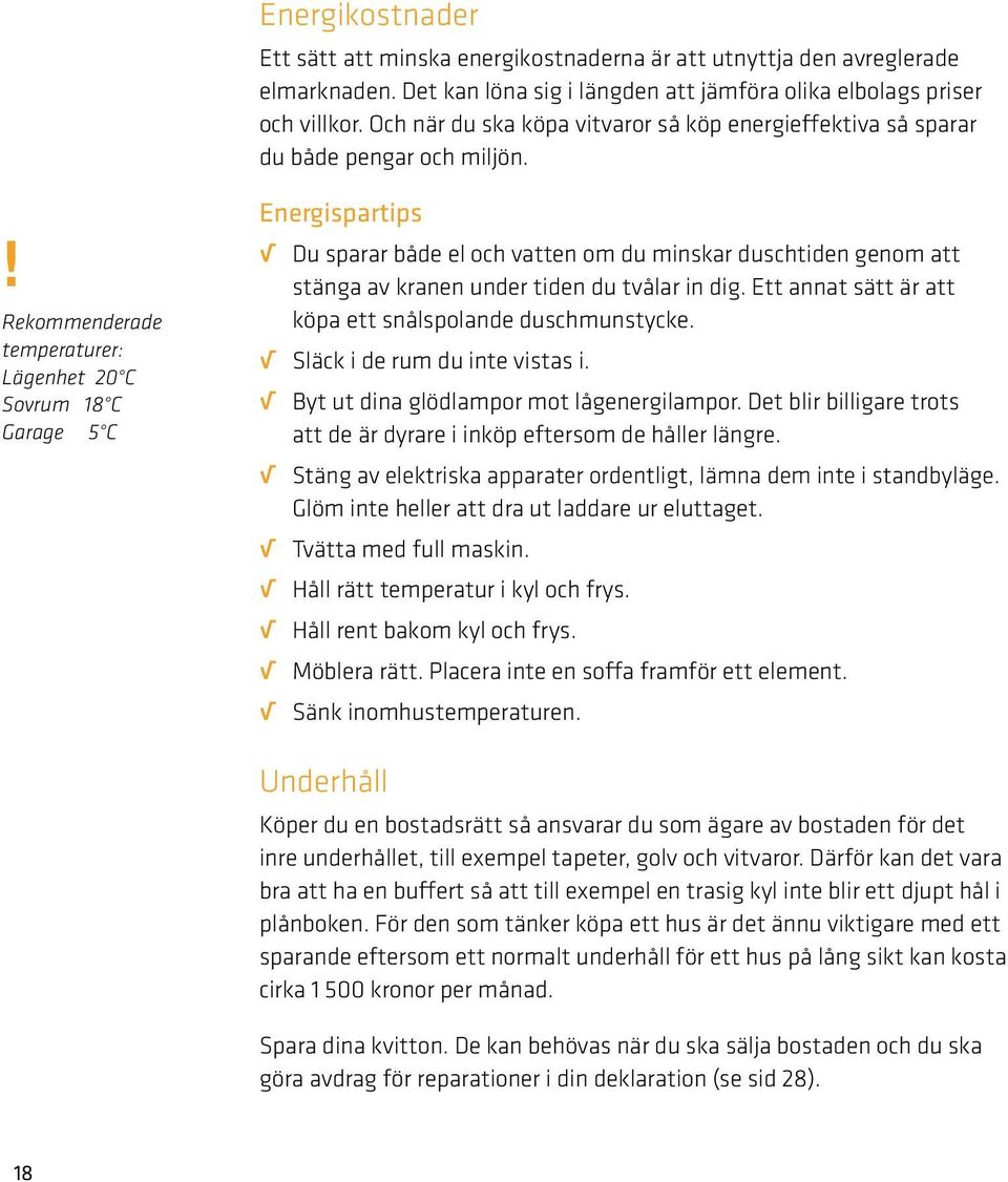! Rekommenderade temperaturer: Lägenhet 20 C Sovrum 18 C Garage 5 C Energispartips Du sparar både el och vatten om du minskar duschtiden genom att stänga av kranen under tiden du tvålar in dig.