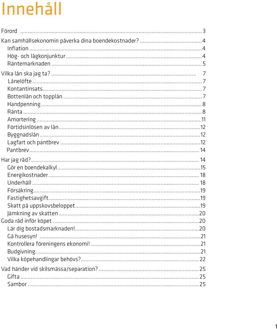 ... 14 Gör en boendekalkyl...15 Energikostnader... 18 Underhåll... 18 Försäkring...19 Fastighetsavgift...19 Skatt på uppskovsbeloppet...19 Jämkning av skatten...20 Goda råd inför köpet.