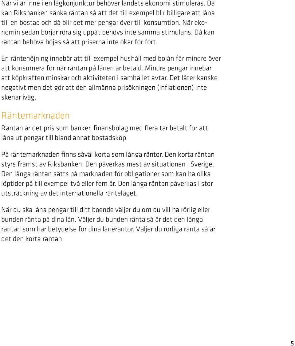 När ekonomin sedan börjar röra sig uppåt behövs inte samma stimulans. Då kan räntan behöva höjas så att priserna inte ökar för fort.