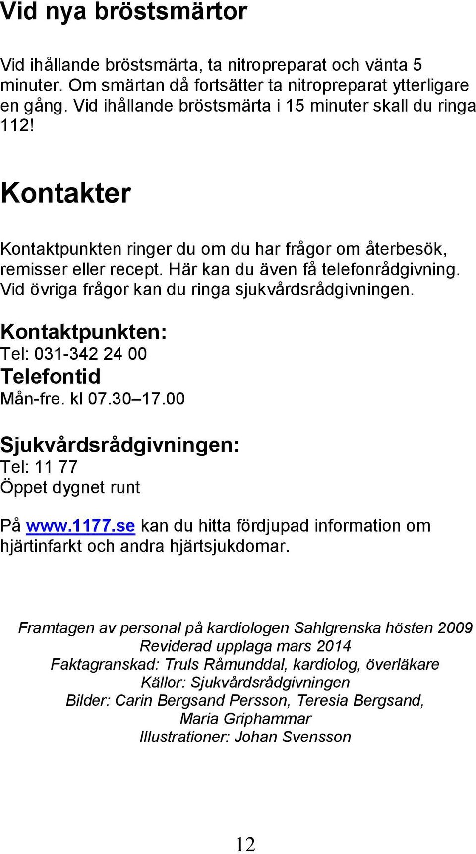 Vid övriga frågor kan du ringa sjukvårdsrådgivningen. Kontaktpunkten: Tel: 031-342 24 00 Telefontid Mån-fre. kl 07.30 17.00 Sjukvårdsrådgivningen: Tel: 11 77 Öppet dygnet runt På www.1177.