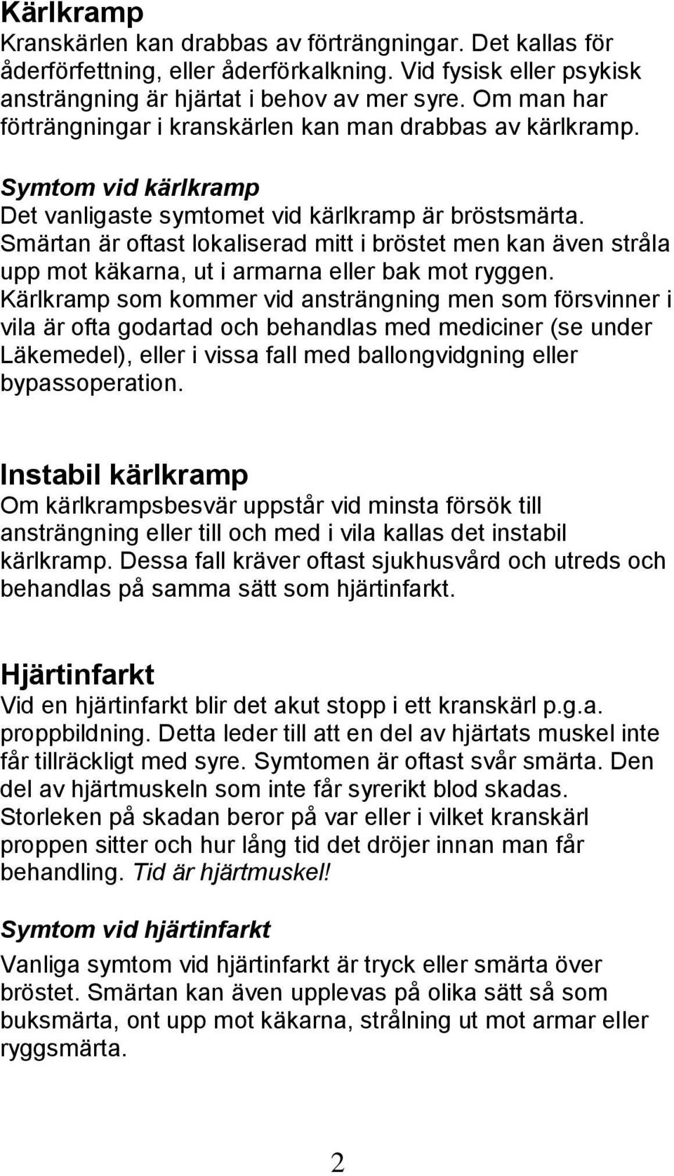 Smärtan är oftast lokaliserad mitt i bröstet men kan även stråla upp mot käkarna, ut i armarna eller bak mot ryggen.