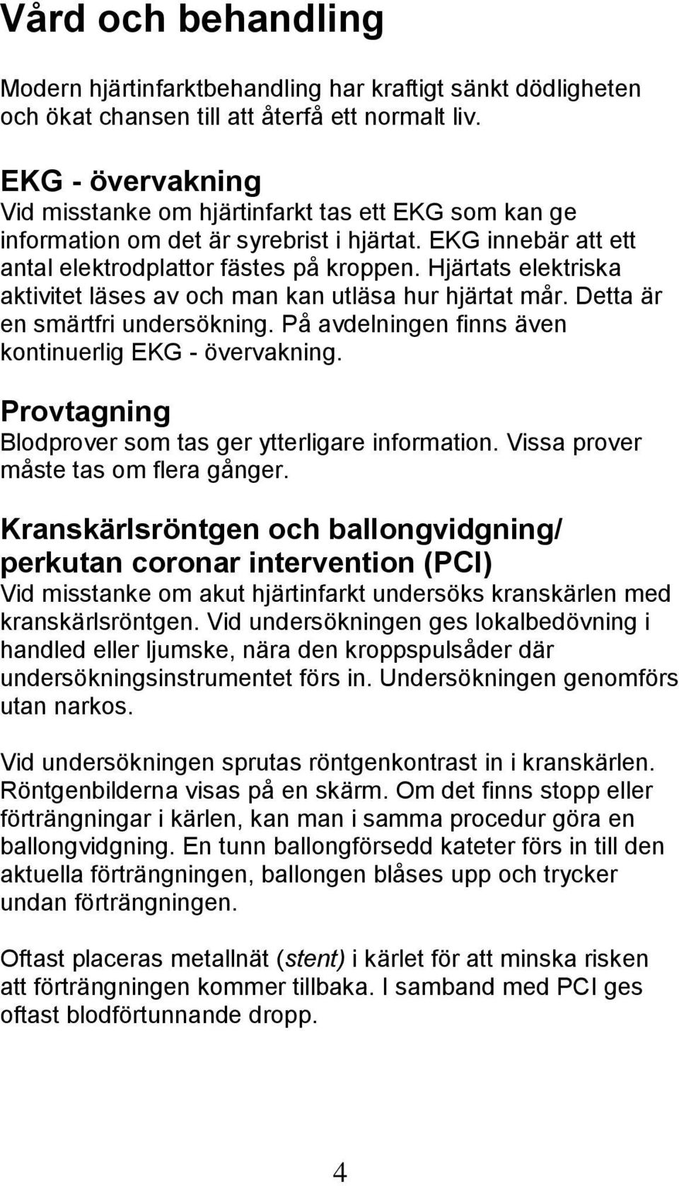 Hjärtats elektriska aktivitet läses av och man kan utläsa hur hjärtat mår. Detta är en smärtfri undersökning. På avdelningen finns även kontinuerlig EKG - övervakning.