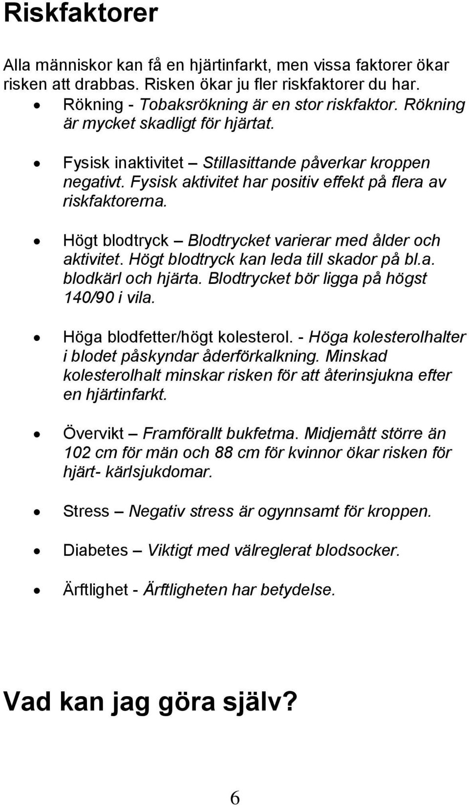 Högt blodtryck Blodtrycket varierar med ålder och aktivitet. Högt blodtryck kan leda till skador på bl.a. blodkärl och hjärta. Blodtrycket bör ligga på högst 140/90 i vila.