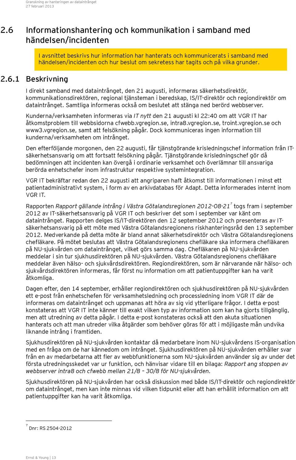 Samtliga informeras också om beslutet att stänga ned berörd webbserver. Kunderna/verksamheten informeras via IT nytt den 21 augusti kl 22:40 om att VGR IT har åtkomstproblem till webbsidorna cfwebb.