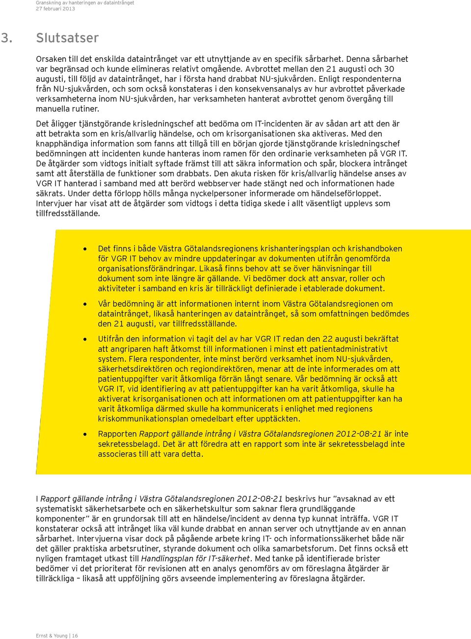 Enligt respondenterna från NU-sjukvården, och som också konstateras i den konsekvensanalys av hur avbrottet påverkade verksamheterna inom NU-sjukvården, har verksamheten hanterat avbrottet genom