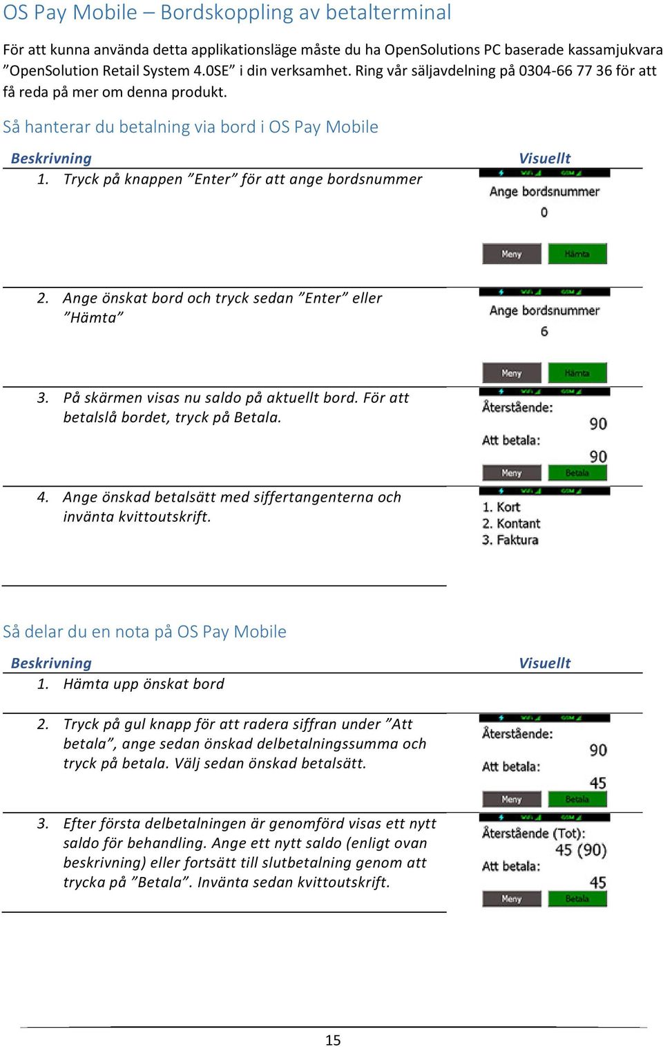 Tryck på knappen Enter för att ange bordsnummer Visuellt 2. Ange önskat bord och tryck sedan Enter eller Hämta 3. På skärmen visas nu saldo på aktuellt bord. För att betalslå bordet, tryck på Betala.