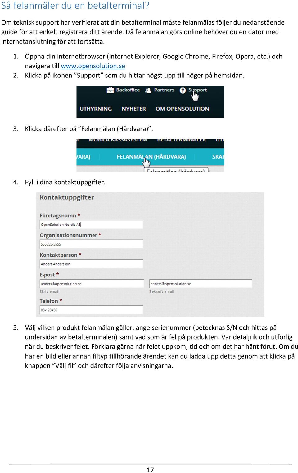 opensolution.se 2. Klicka på ikonen Support som du hittar högst upp till höger på hemsidan. 3. Klicka därefter på Felanmälan (Hårdvara). 4. Fyll i dina kontaktuppgifter. 5.