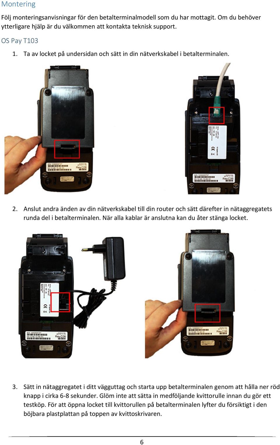 Anslut andra änden av din nätverkskabel till din router och sätt därefter in nätaggregatets runda del i betalterminalen. När alla kablar är anslutna kan du åter stänga locket. 3.