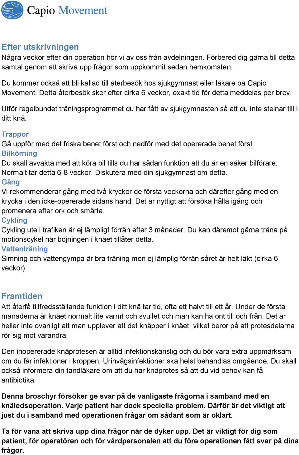 Utför regelbundet träningsprogrammet du har fått av sjukgymnasten så att du inte stelnar till i ditt knä. Trappor Gå uppför med det friska benet först och nedför med det opererade benet först.