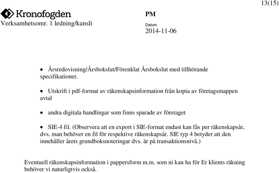 SIE-4 fil. (Observera att en export i SIE-format endast kan fås per räkenskapsår, dvs. man behöver en fil för respektive räkenskapsår.