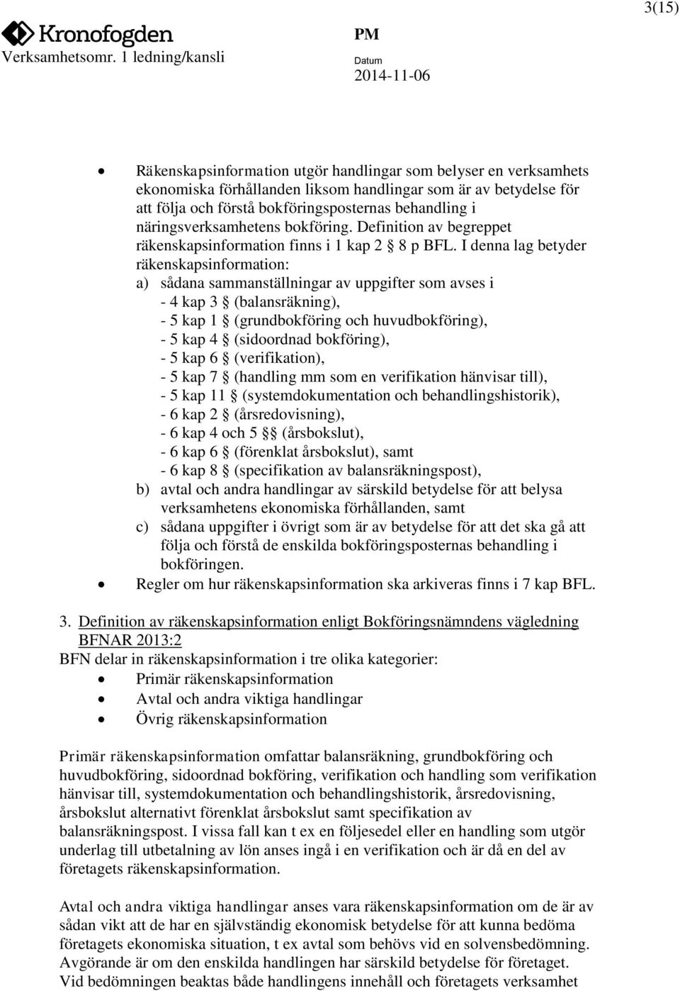 I denna lag betyder räkenskapsinformation: a) sådana sammanställningar av uppgifter som avses i - 4 kap 3 (balansräkning), - 5 kap 1 (grundbokföring och huvudbokföring), - 5 kap 4 (sidoordnad