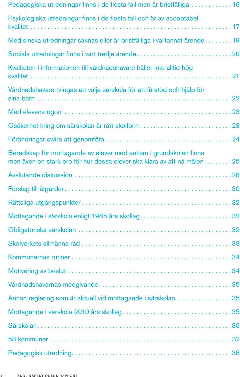 .......................... 20 Kvaliteten i informationen till vårdnadshavare håller inte alltid hög kvalitet.......................................................... 21 Vårdnadshavare tvingas att välja särskola för att få stöd och hjälp för sina barn.
