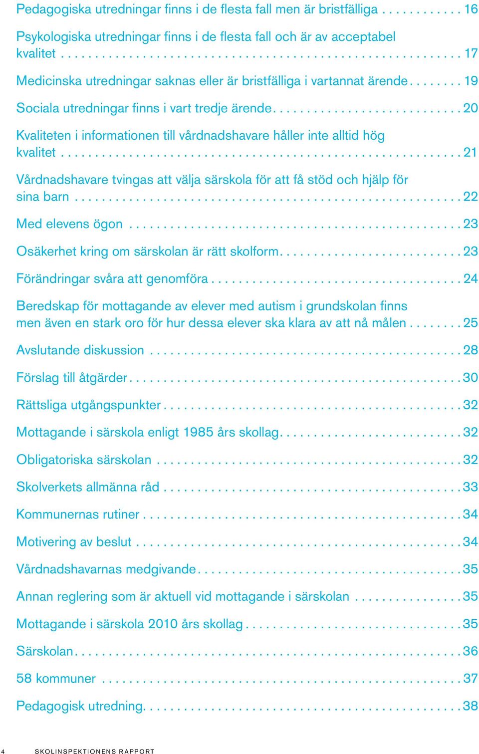 .......................... 20 Kvaliteten i informationen till vårdnadshavare håller inte alltid hög kvalitet.......................................................... 21 Vårdnadshavare tvingas att välja särskola för att få stöd och hjälp för sina barn.