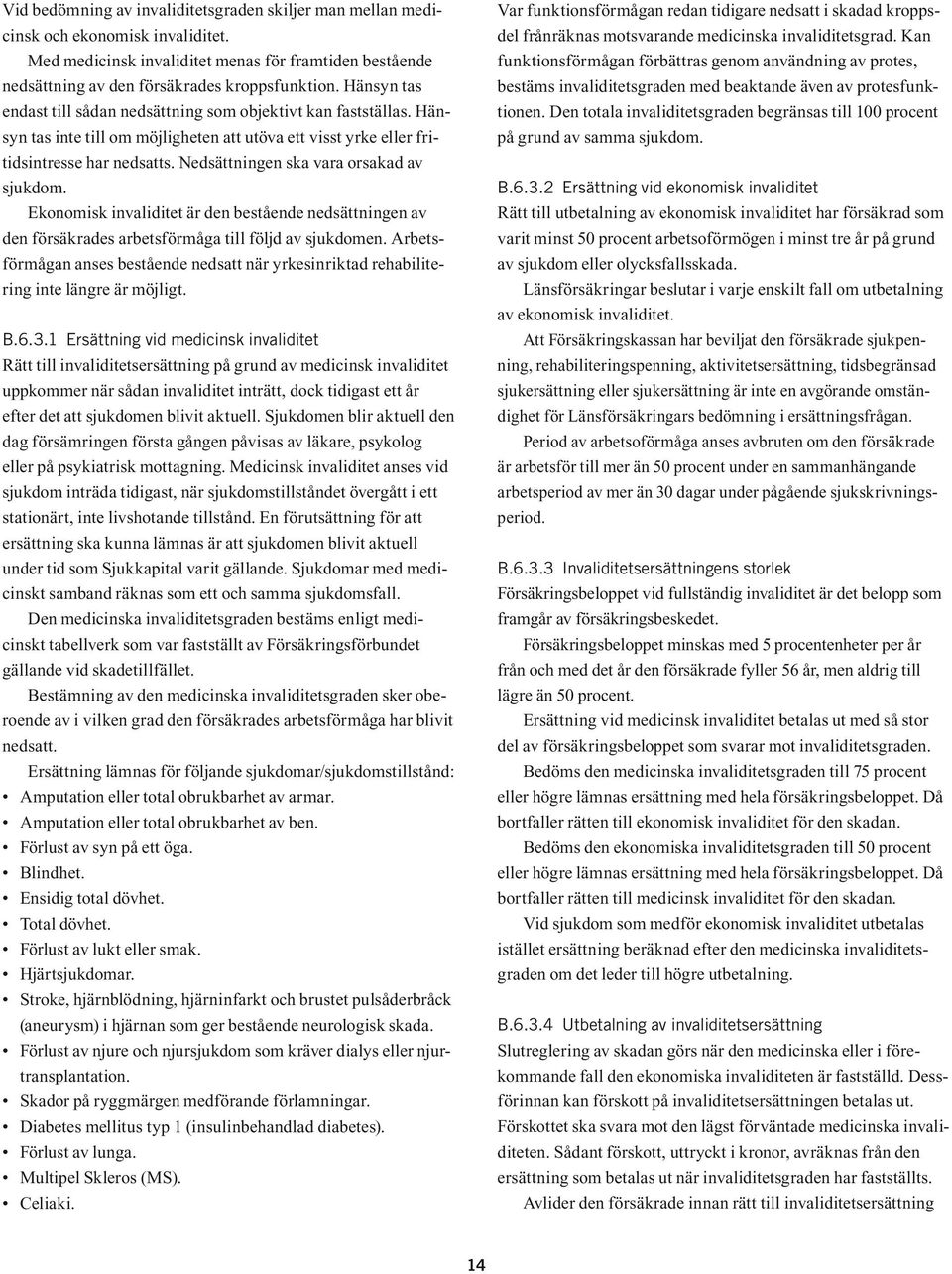 Nedsättningen ska vara orsakad av sjukdom. Ekonomisk invaliditet är den bestående nedsättningen av den försäkrades arbetsförmåga till följd av sjukdomen.