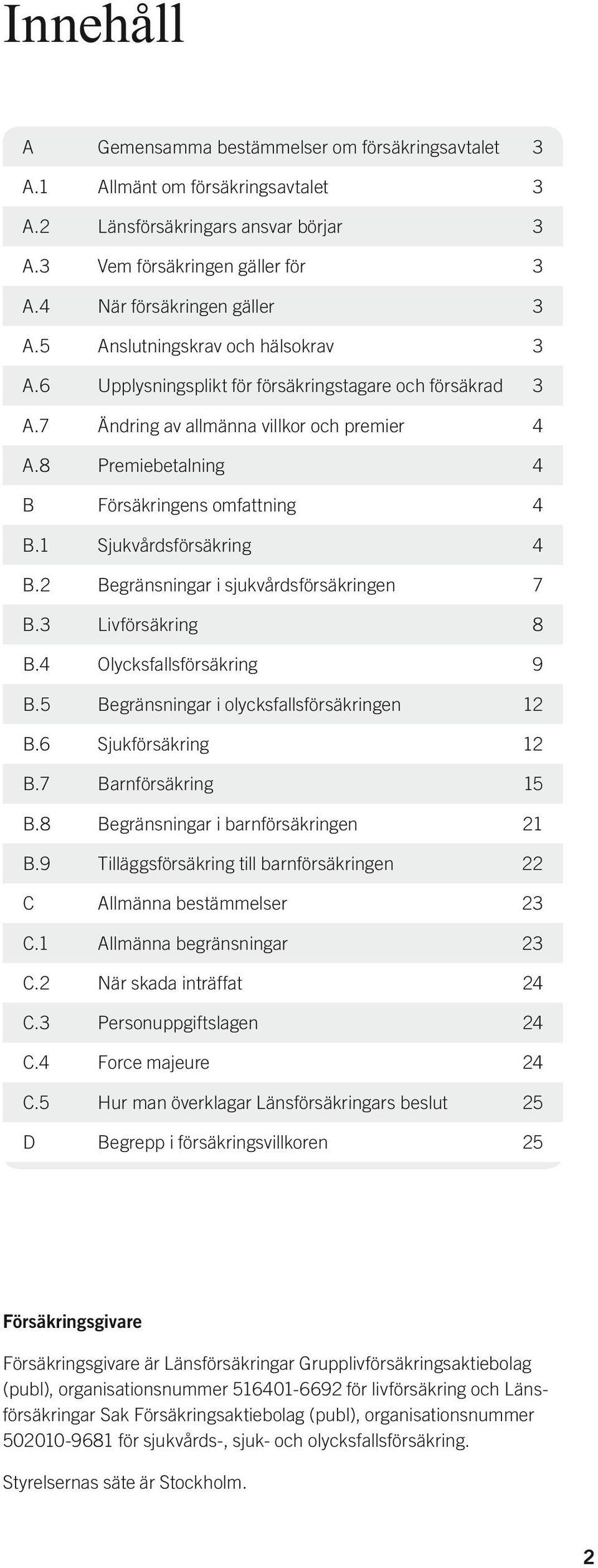 1 Sjukvårdsförsäkring 4 B.2 Begränsningar i sjukvårdsförsäkringen 7 B.3 Livförsäkring 8 B.4 Olycksfallsförsäkring 9 B.5 Begränsningar i olycksfallsförsäkringen 12 B.6 Sjukförsäkring 12 B.