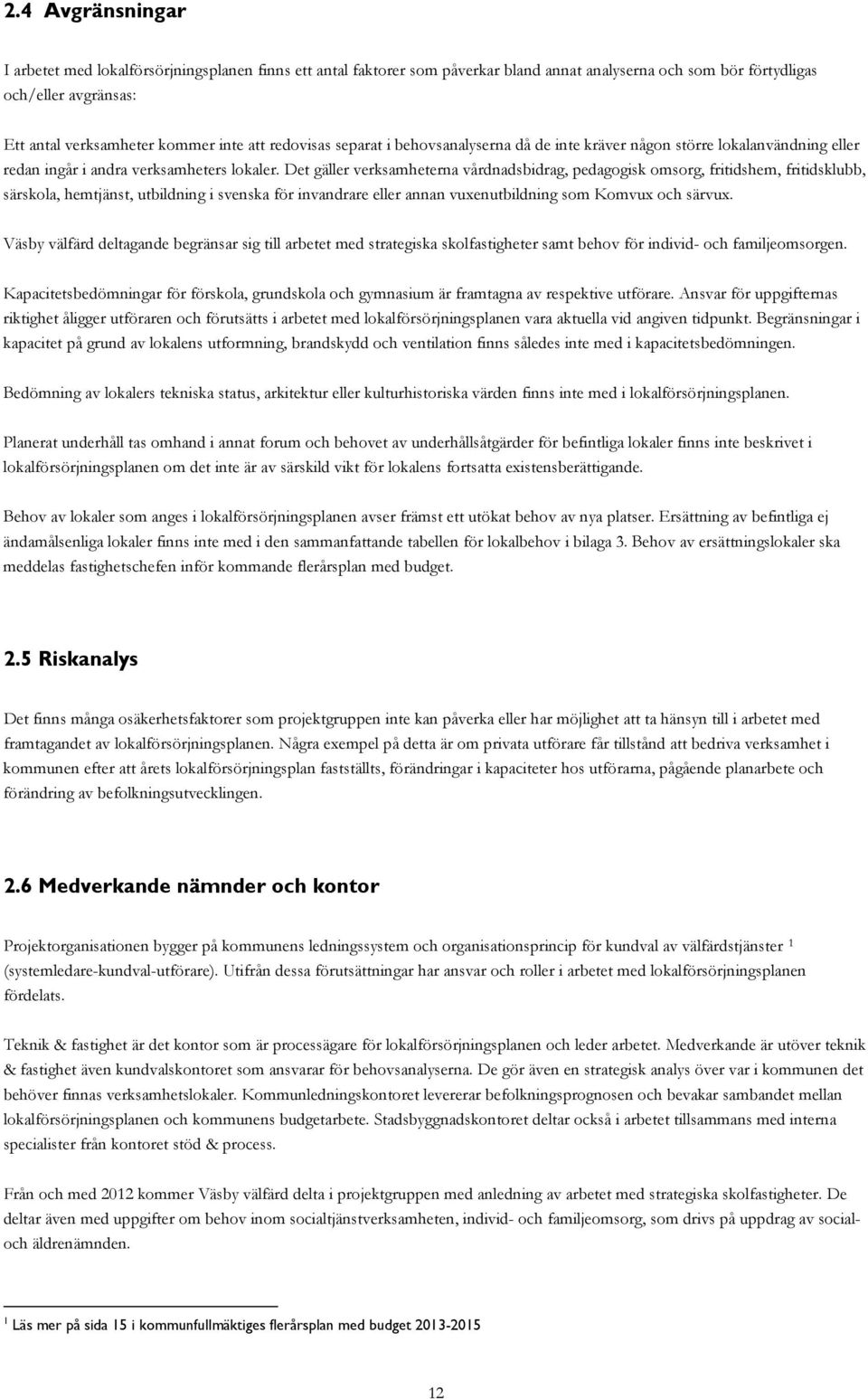 Det gäller verksamheterna vårdnadsbidrag, pedagogisk omsorg, fritidshem, fritidsklubb, särskola, hemtjänst, utbildning i svenska för invandrare eller annan vuxenutbildning som Komvux och särvux.