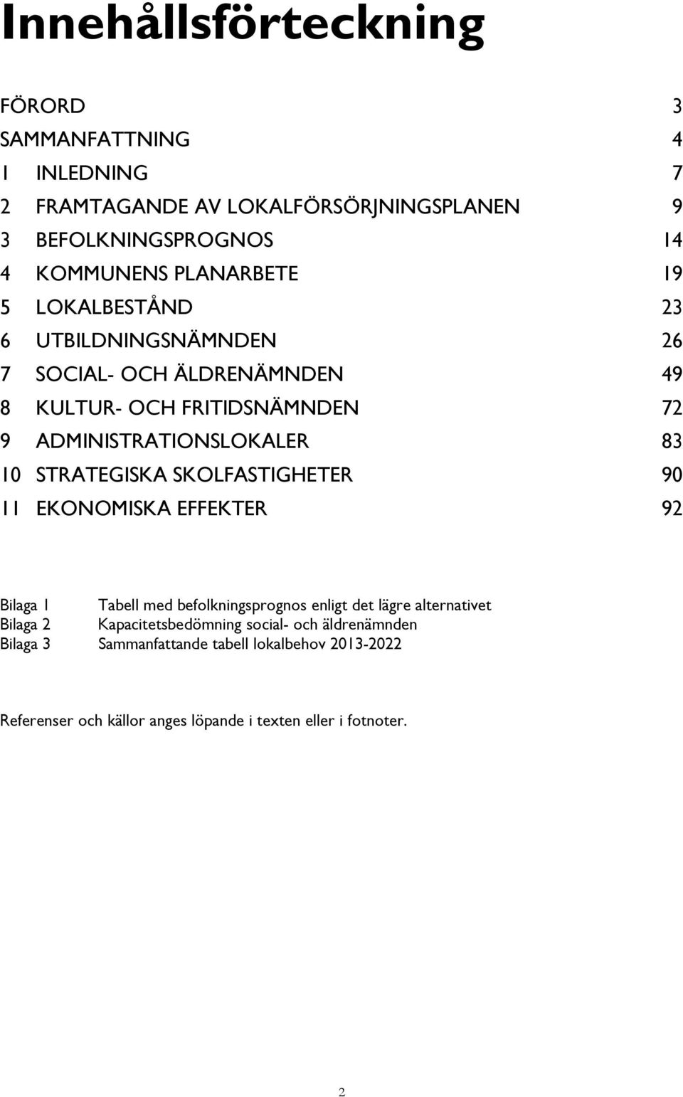 10 STRATEGISKA SKOLFASTIGHETER 90 11 EKONOMISKA EFFEKTER 92 Bilaga 1 Tabell med befolkningsprognos enligt det lägre alternativet Bilaga 2