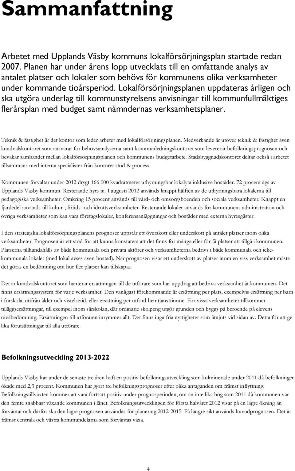 Lokalförsörjningsplanen uppdateras årligen och ska utgöra underlag till kommunstyrelsens anvisningar till kommunfullmäktiges flerårsplan med budget samt nämndernas verksamhetsplaner.