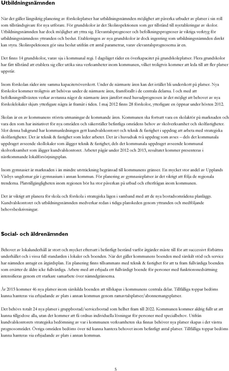 Elevantalsprognoser och befolkningsprognoser är viktiga verktyg för utbildningsnämndens yttranden och beslut. Etableringen av nya grundskolor är dock ingenting som utbildningsnämnden direkt kan styra.