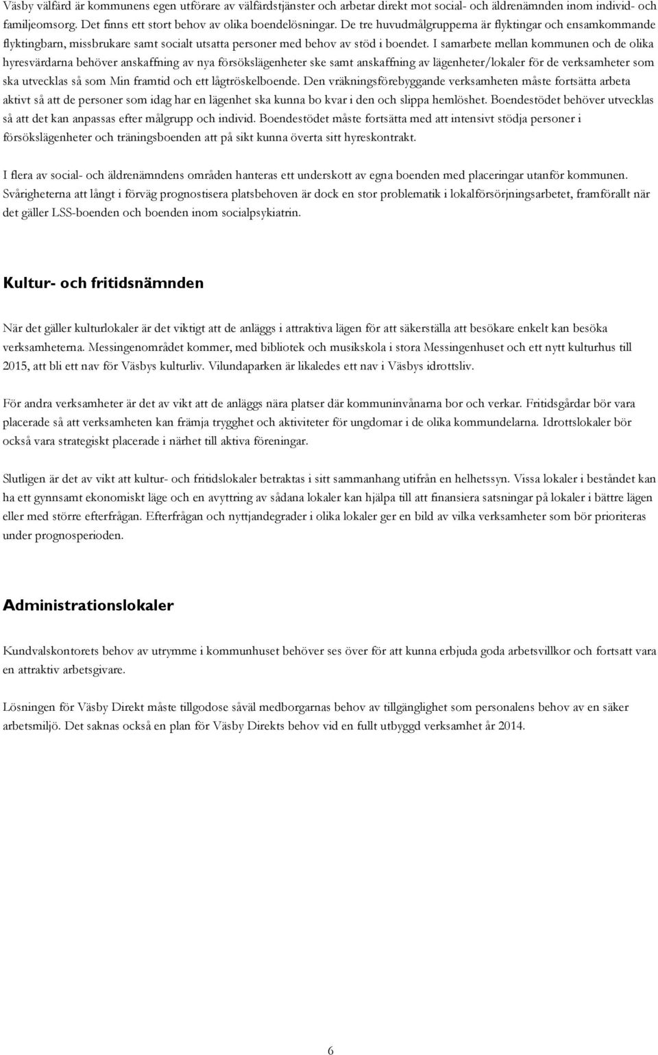 I samarbete mellan kommunen och de olika hyresvärdarna behöver anskaffning av nya försökslägenheter ske samt anskaffning av lägenheter/lokaler för de verksamheter som ska utvecklas så som Min framtid