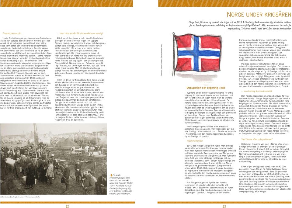 Tyskarna anföll i april 1940 fem norska hamnstäder. Finland passar på men röda armén får sista ordet som vanligt Under fortsättningskriget bemannade finländarna Åland och började återta Karelen.
