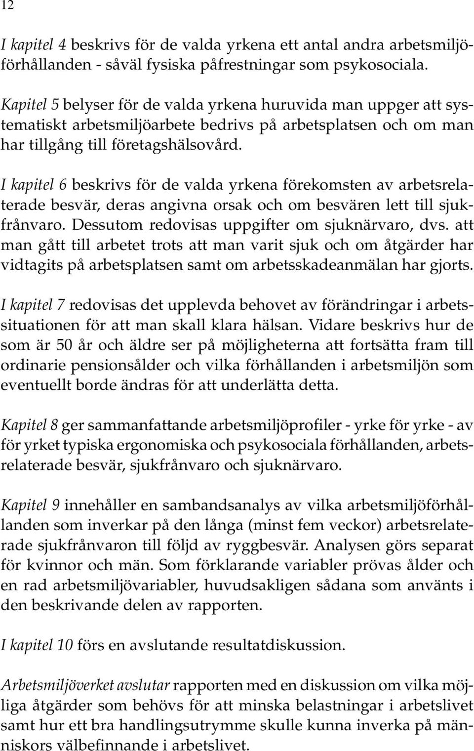 I kapitel 6 beskrivs för de valda yrkena förekomsten av arbetsrelaterade besvär, deras angivna orsak och om besvären lett till sjukfrånvaro. Dessutom redovisas uppgifter om sjuknärvaro, dvs.