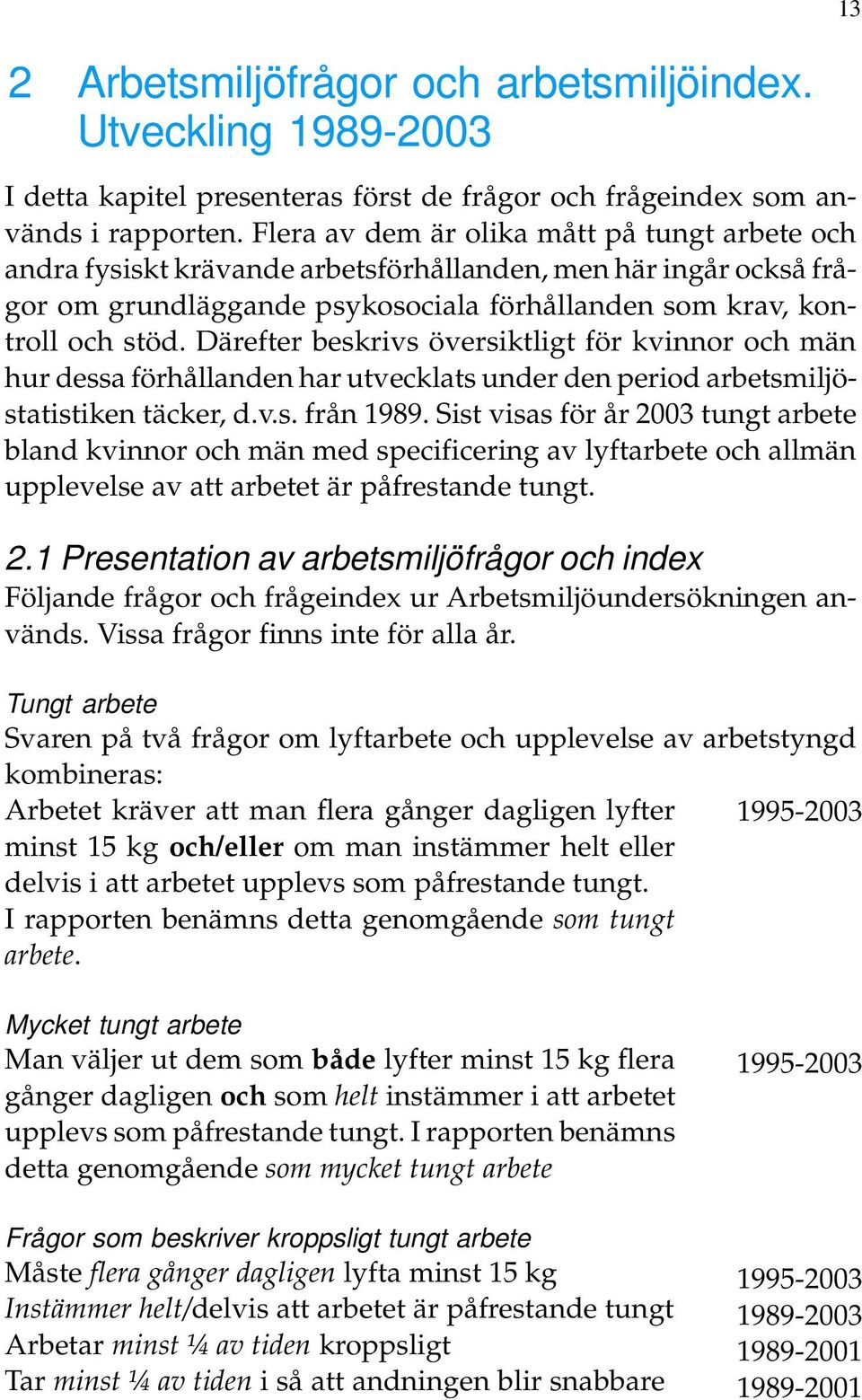 Därefter beskrivs översiktligt för kvinnor och män hur dessa förhållanden har utvecklats under den period arbetsmiljöstatistiken täcker, d.v.s. från 1989.
