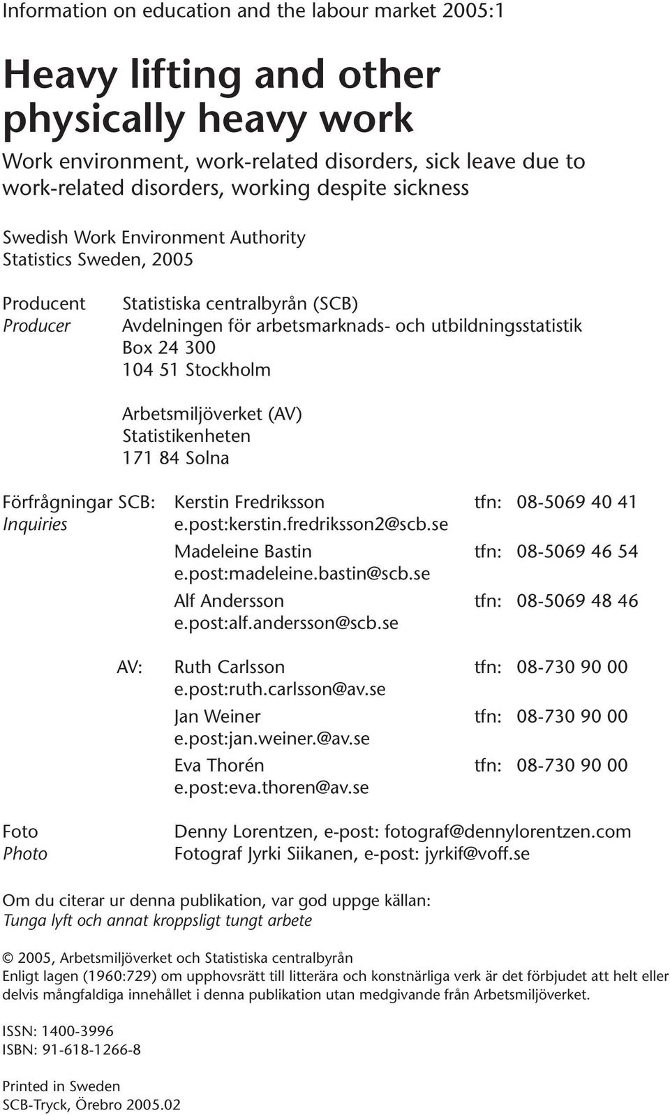 Stockholm Arbetsmiljöverket (AV) Statistikenheten 171 84 Solna Förfrågningar SCB: Kerstin Fredriksson tfn: 08-5069 40 41 Inquiries e.post:kerstin.fredriksson2@scb.