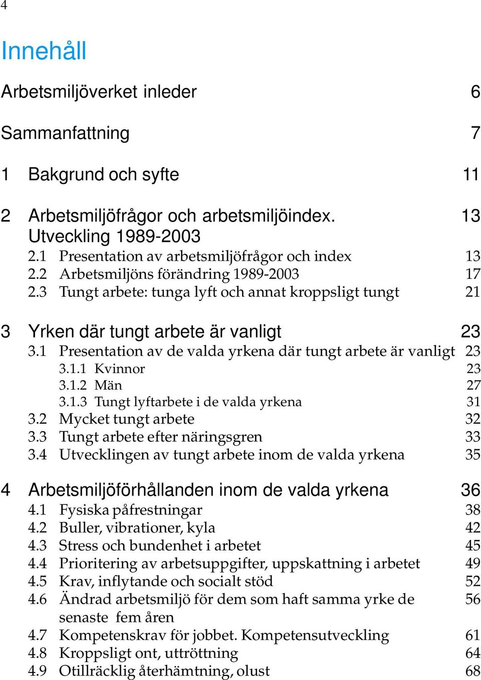 1 Presentation av de valda yrkena där tungt arbete är vanligt 23 3.1.1 Kvinnor 23 3.1.2 Män 27 3.1.3 Tungt lyftarbete i de valda yrkena 31 3.2 Mycket tungt arbete 32 3.