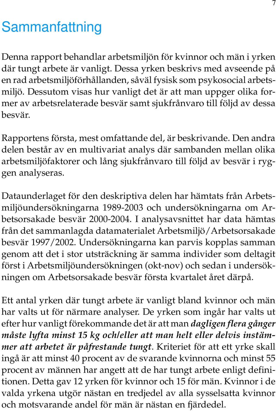 Dessutom visas hur vanligt det är att man uppger olika former av arbetsrelaterade besvär samt sjukfrånvaro till följd av dessa besvär. Rapportens första, mest omfattande del, är beskrivande.