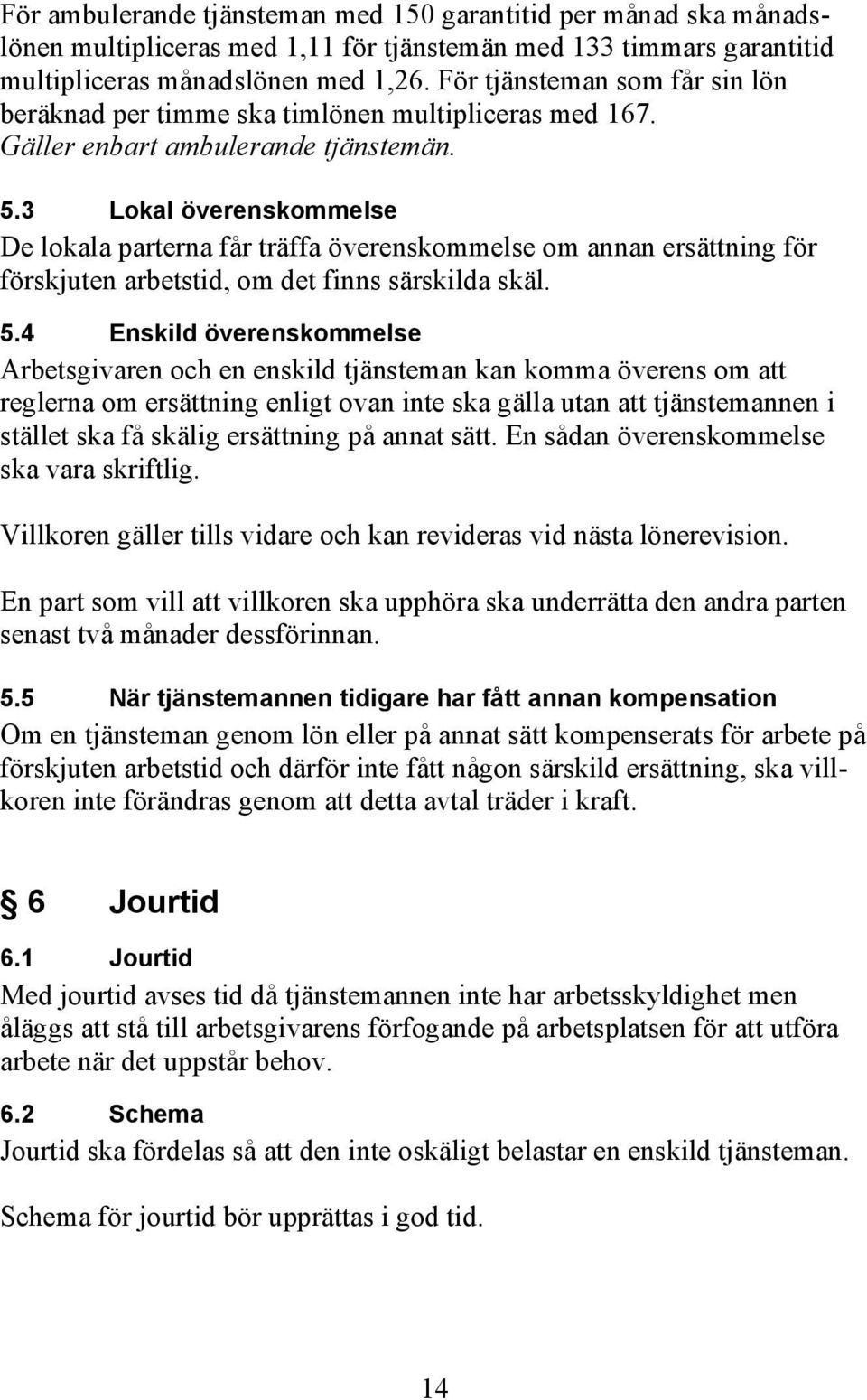 3 Lokal överenskommelse De lokala parterna får träffa överenskommelse om annan ersättning för förskjuten arbetstid, om det finns särskilda skäl. 5.